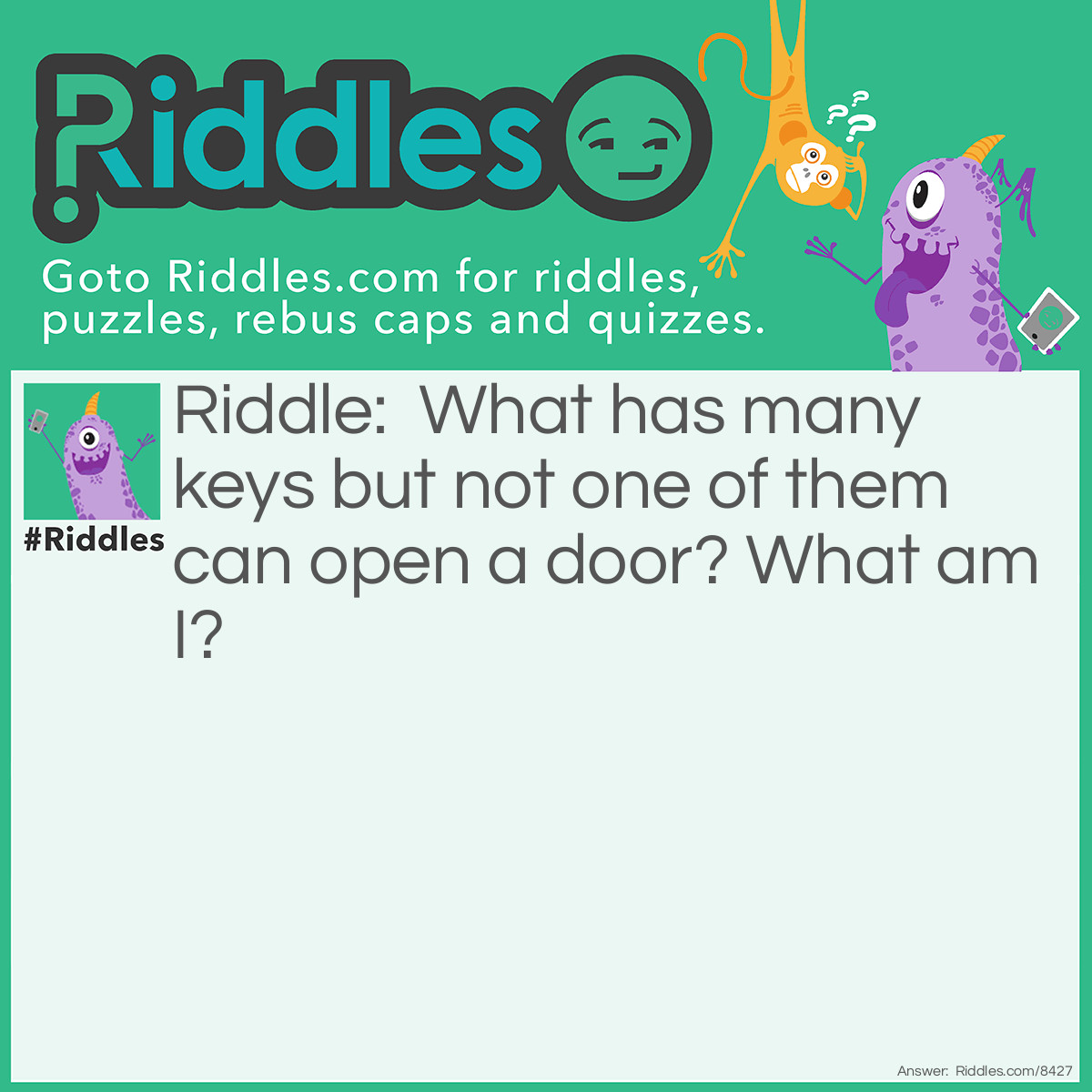 Riddle: What has many keys but not one of them can open a door? What am I? Answer: A computer