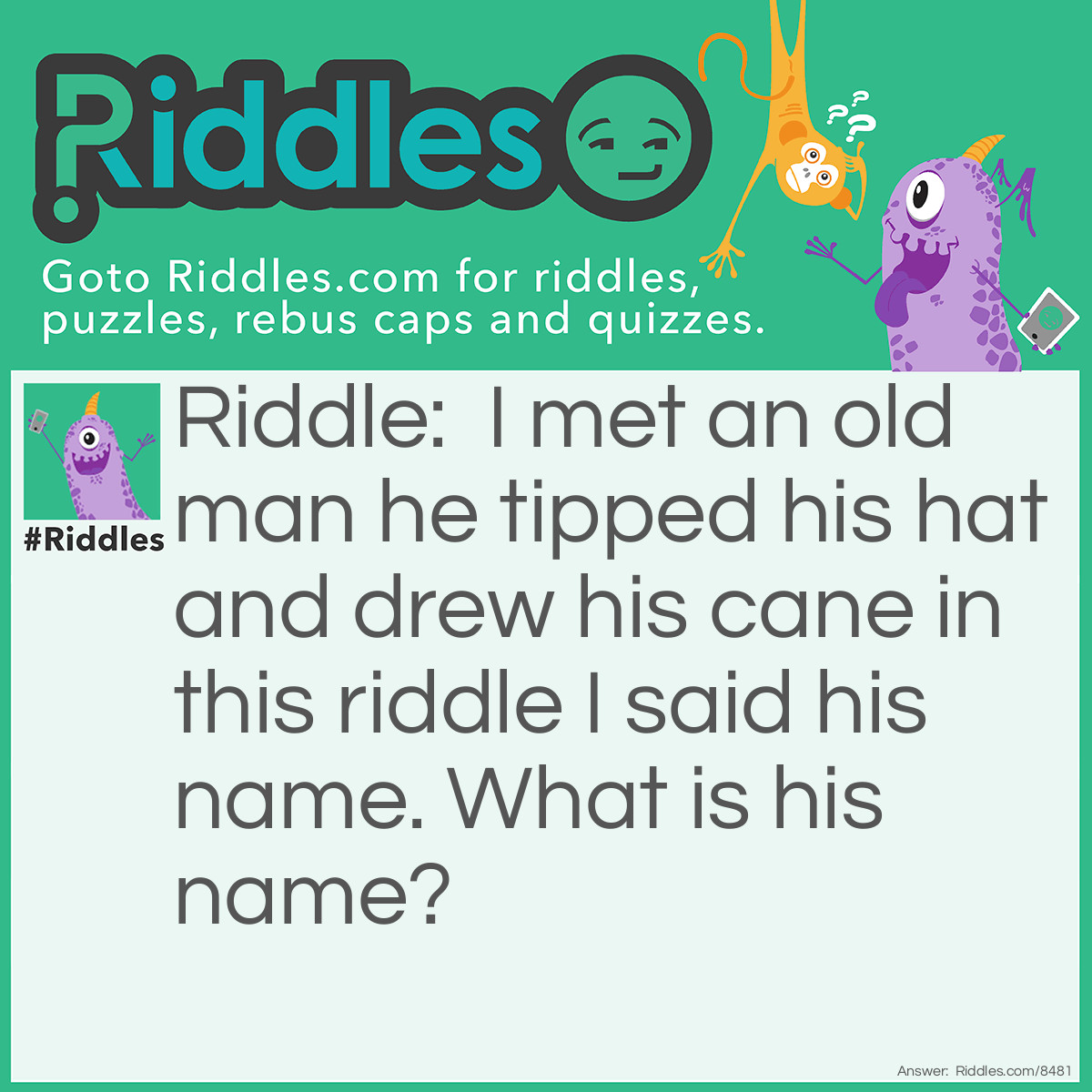 Riddle: I met an old man he tipped his hat and drew his cane in this riddle I said his name. What is his name? Answer: Andrew.