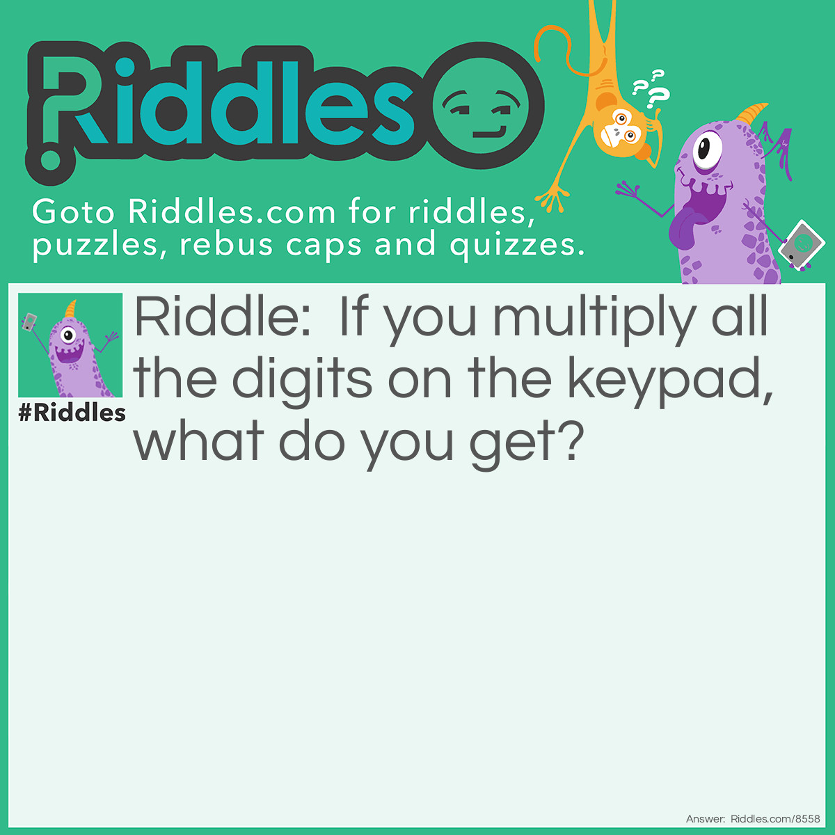 Riddle: If you multiply all the digits on the keypad, what do you get? Answer: Anything that you times by zero is still zero