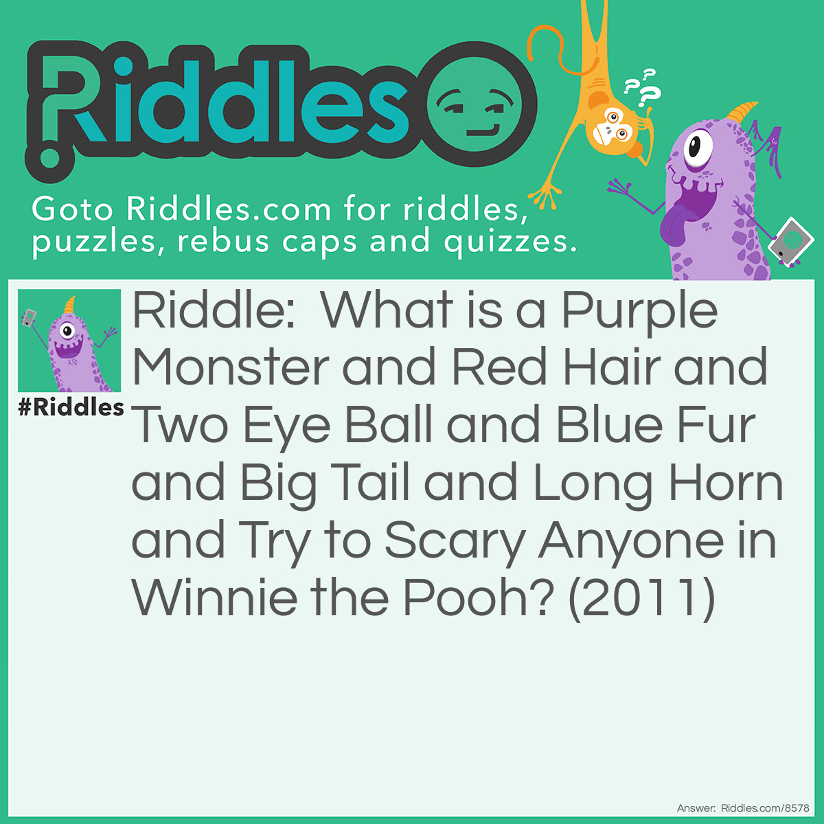 Riddle: What is a Purple Monster and Red Hair and Two Eye Ball and Blue Fur and Big Tail and Long Horn and Try to Scary Anyone in Winnie the Pooh? (2011) Answer: The Backson.