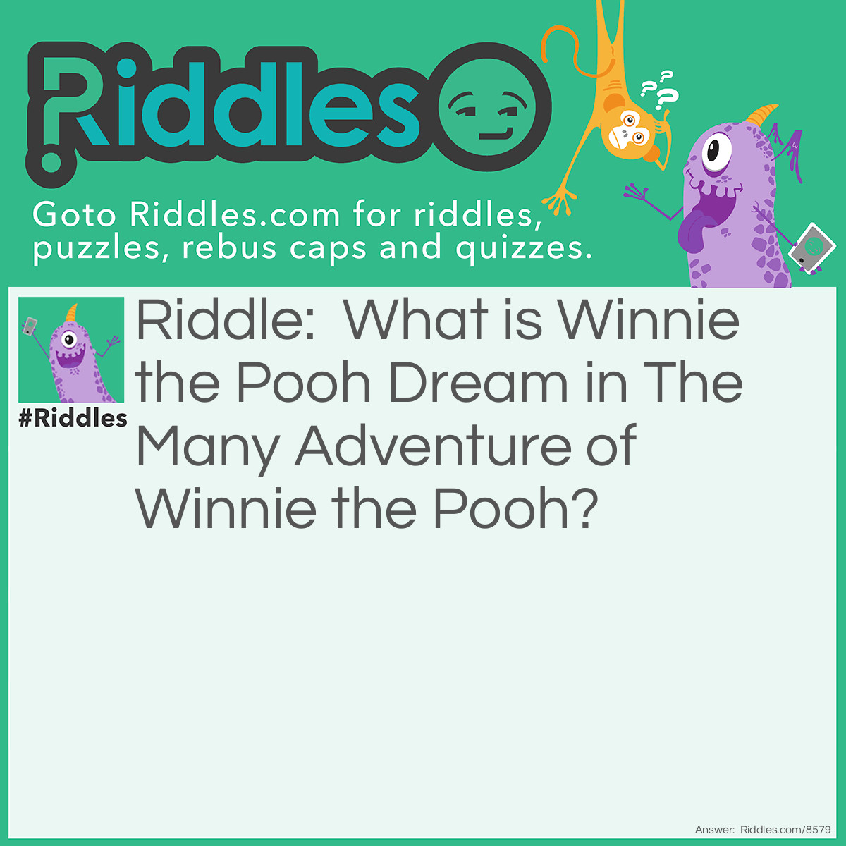 Riddle: What is Winnie the Pooh Dream in The Many Adventure of Winnie the Pooh? Answer: Heffalump And Woozles Nightmare.