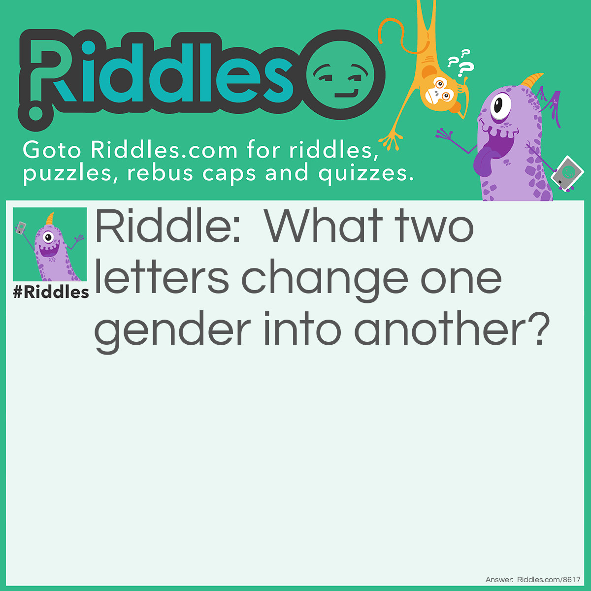 Riddle: What two letters change one gender into another? Answer: WO WO+men= women women-WO=men