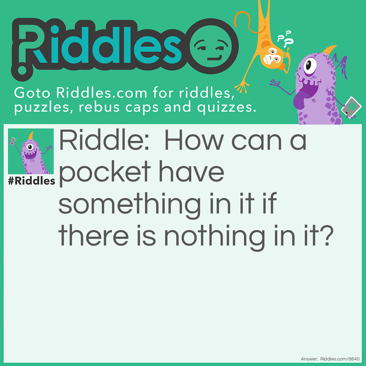 Riddle: How can a pocket have something in it if there is nothing in it? Answer: It can have a hole!