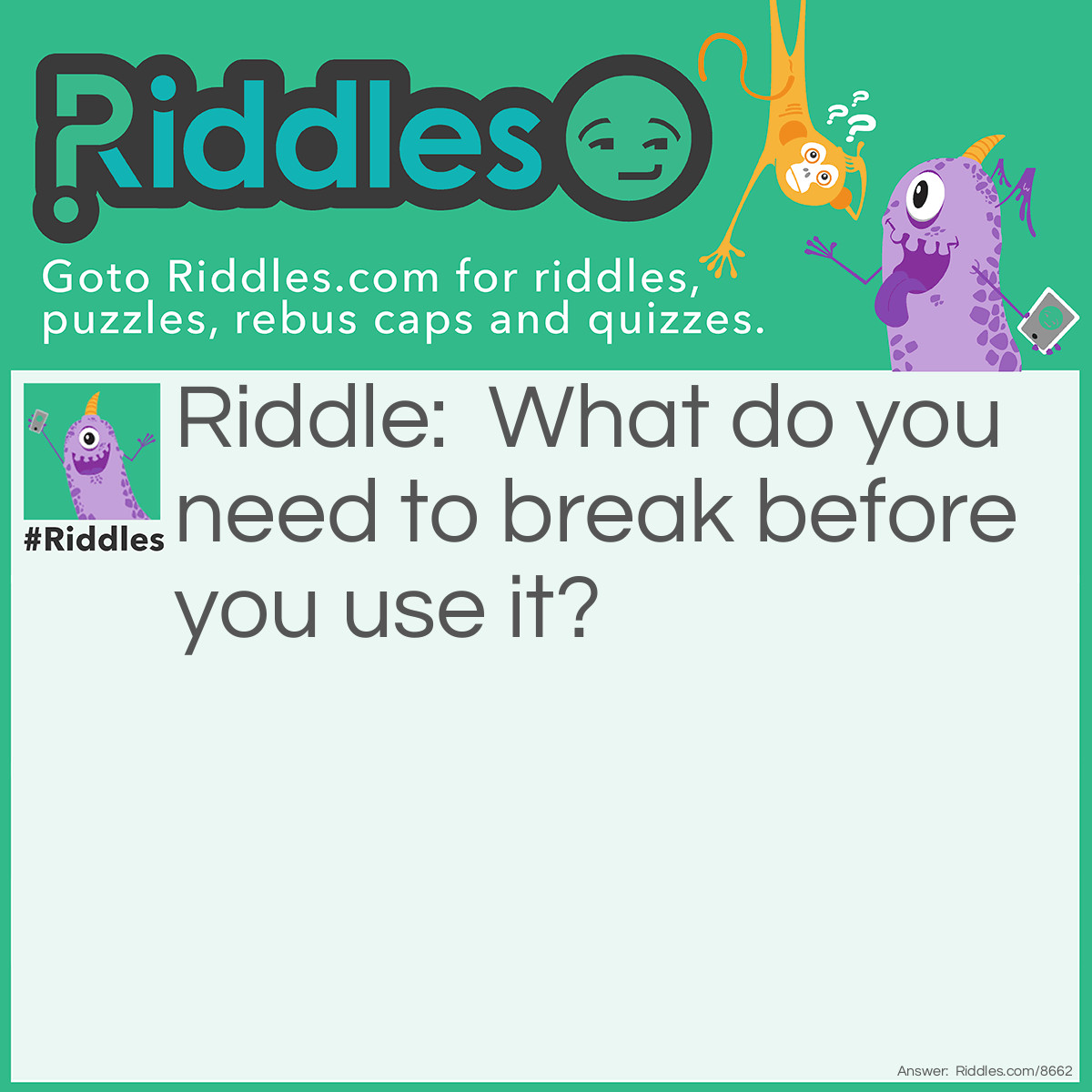 Riddle: What do you need to break before you use it? Answer: An Egg!