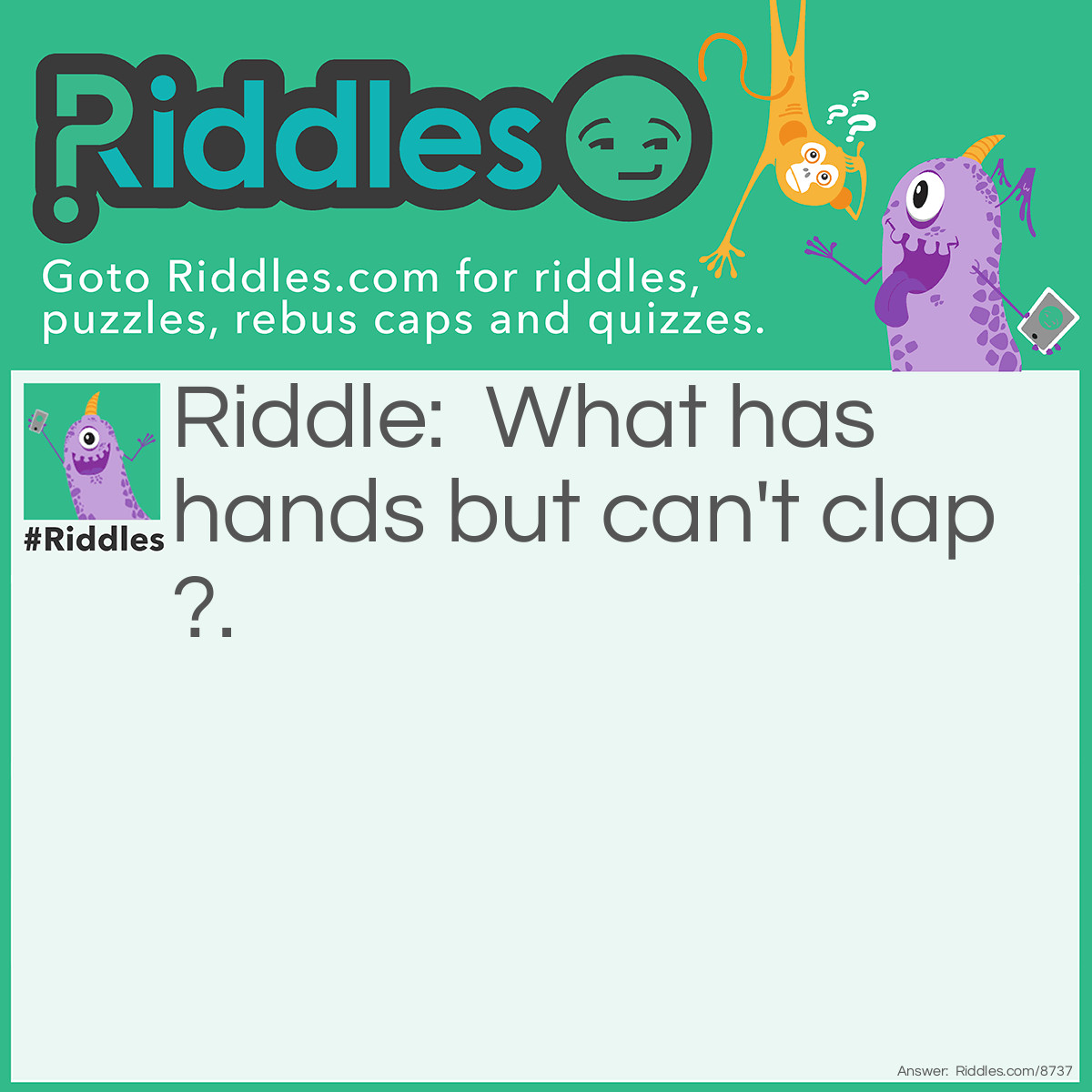 Riddle: What has hands but can't clap?. Answer: A clock.