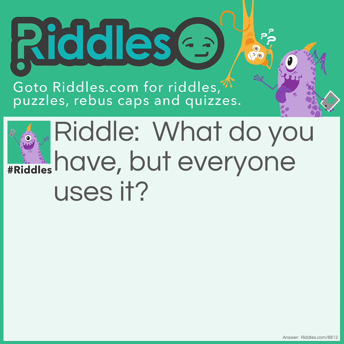 Riddle: What do you have, but everyone uses it? Answer: You Name.