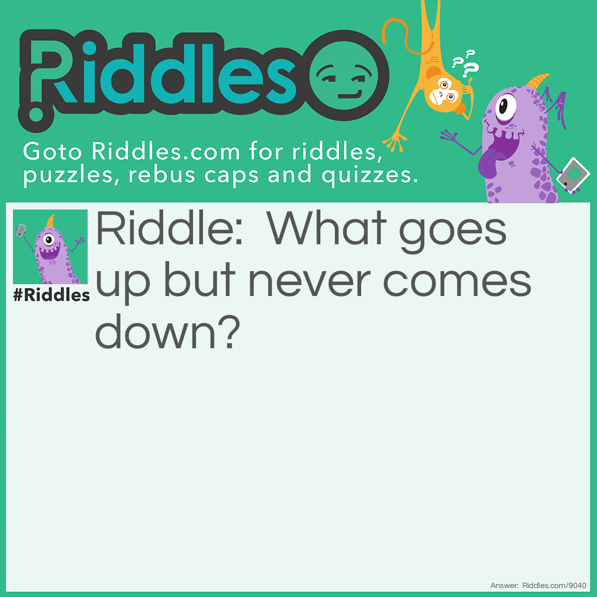 Riddle: What goes up but never comes down? Answer: Your age!