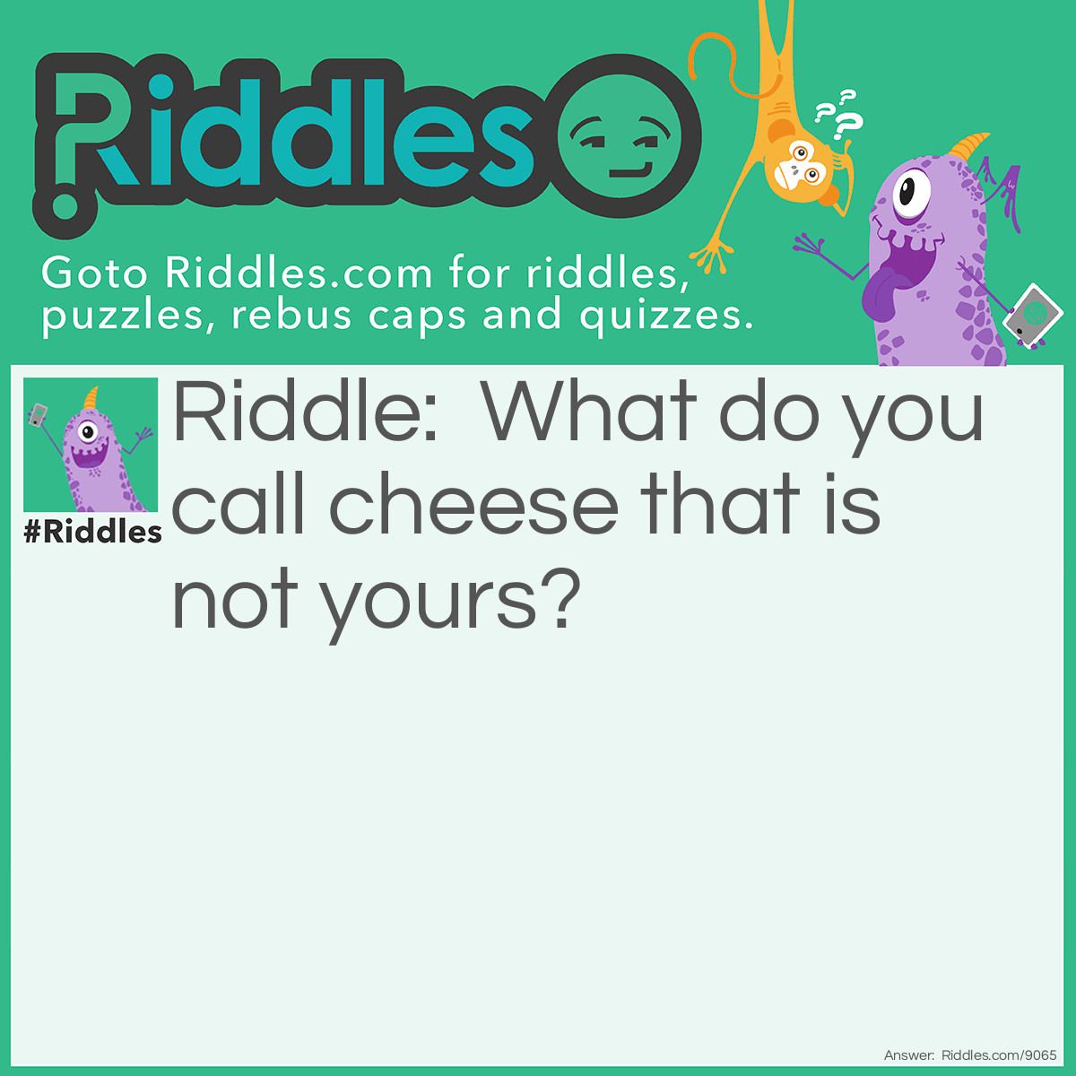 Riddle: What do you call cheese that is not yours? Answer: Nacho cheese