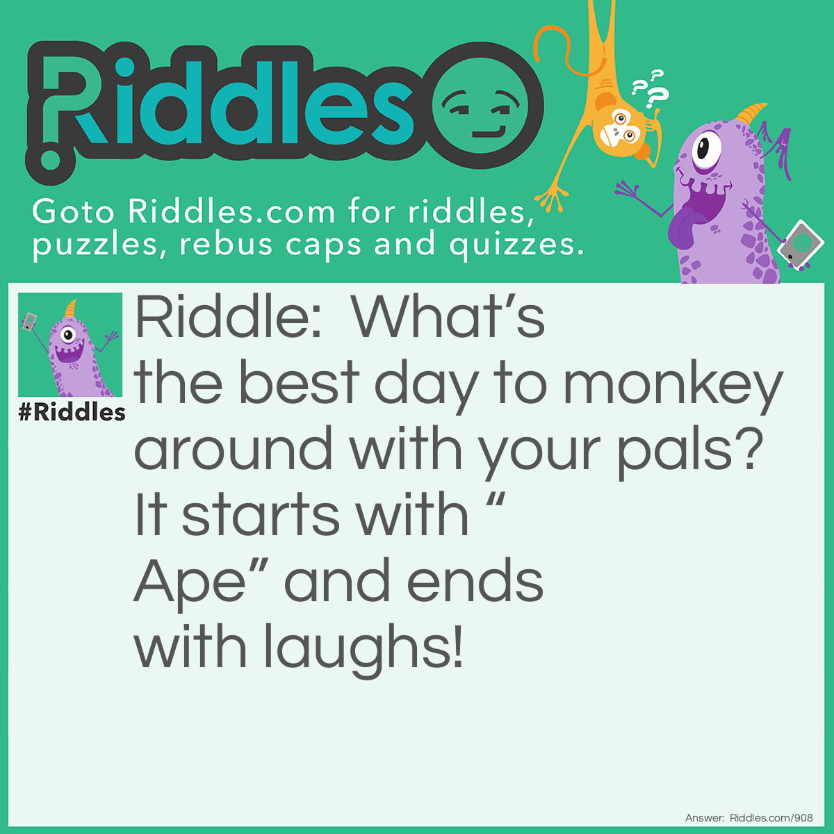 Riddle: What’s the best day to monkey around with your pals? It starts with “Ape” and ends with laughs! Answer: Ape-ril Fools' Day! 
A pun on “April,” this highlights the silly, mischievous fun of the day.