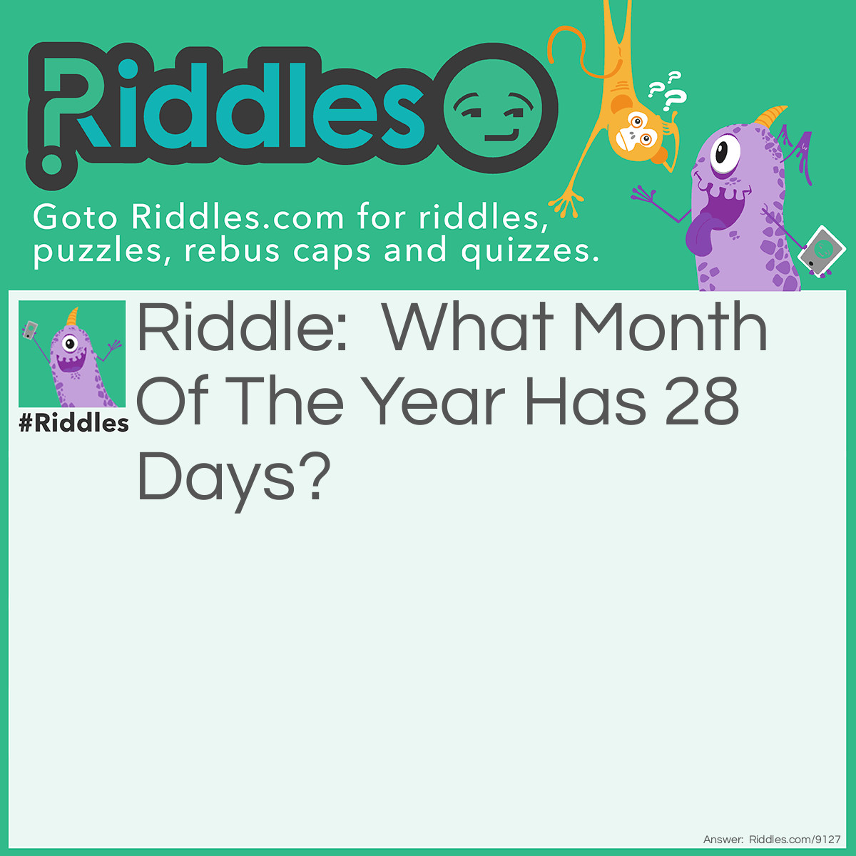 Riddle: What Month Of The Year Has 28 Days? Answer: It's Not Only Febuary, It Is All The Months