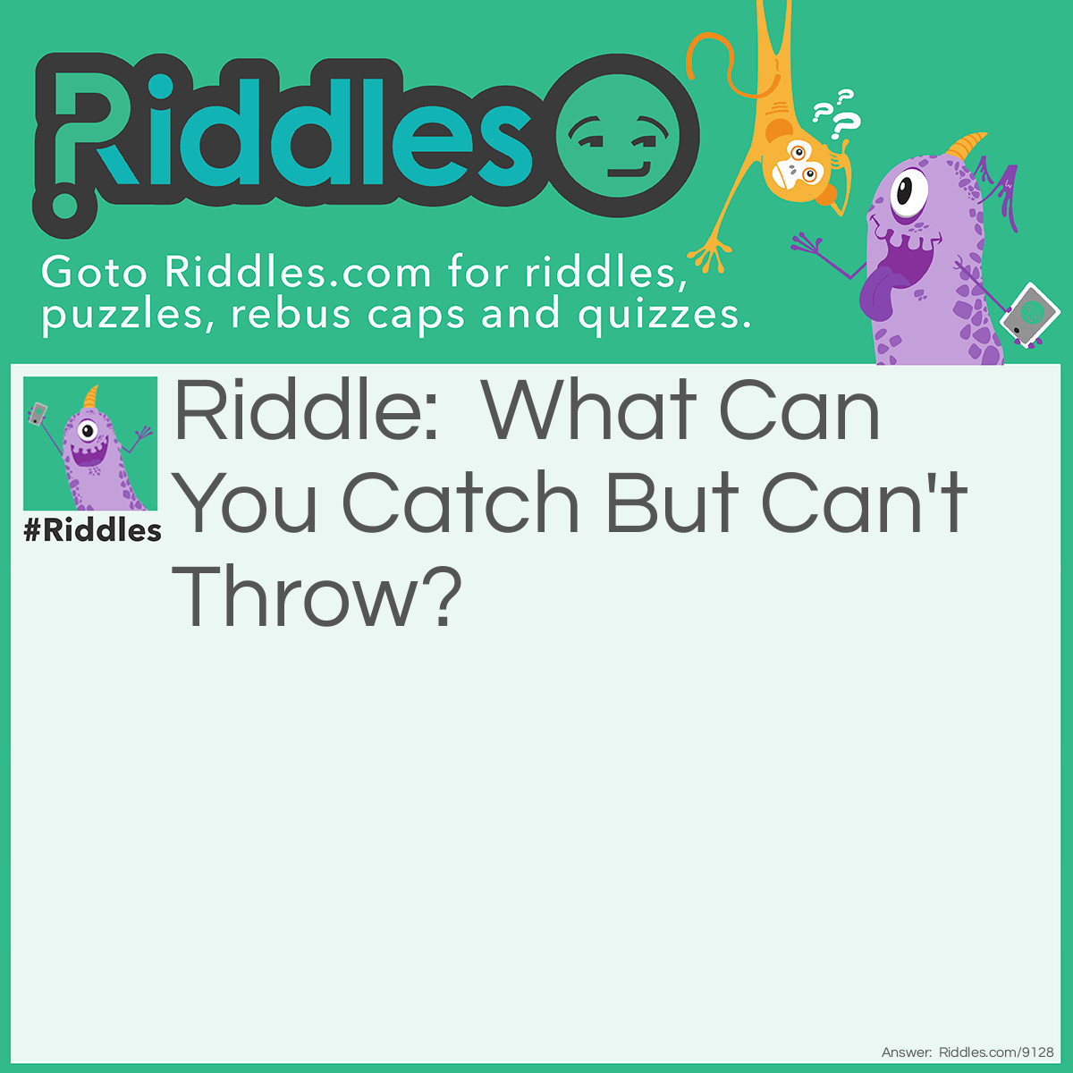 Riddle: What Can You Catch But Can't Throw? Answer: A cold.