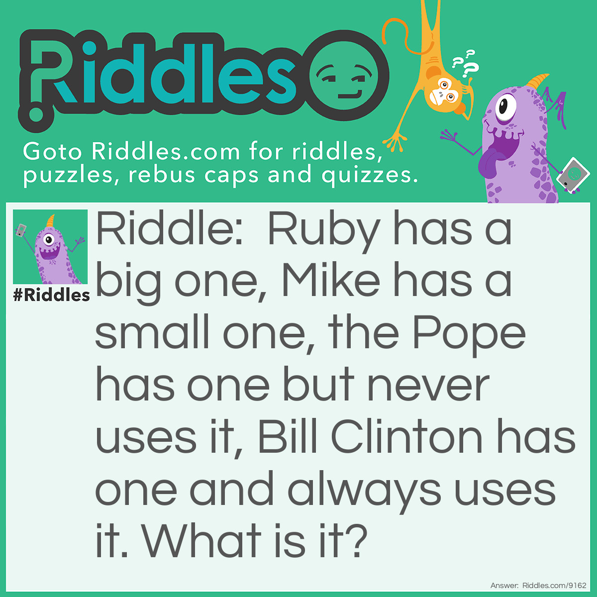 Riddle: Ruby has a big one, Mike has a small one, the Pope has one but never uses it, Bill Clinton has one and always uses it. What is it? Answer: A surname!