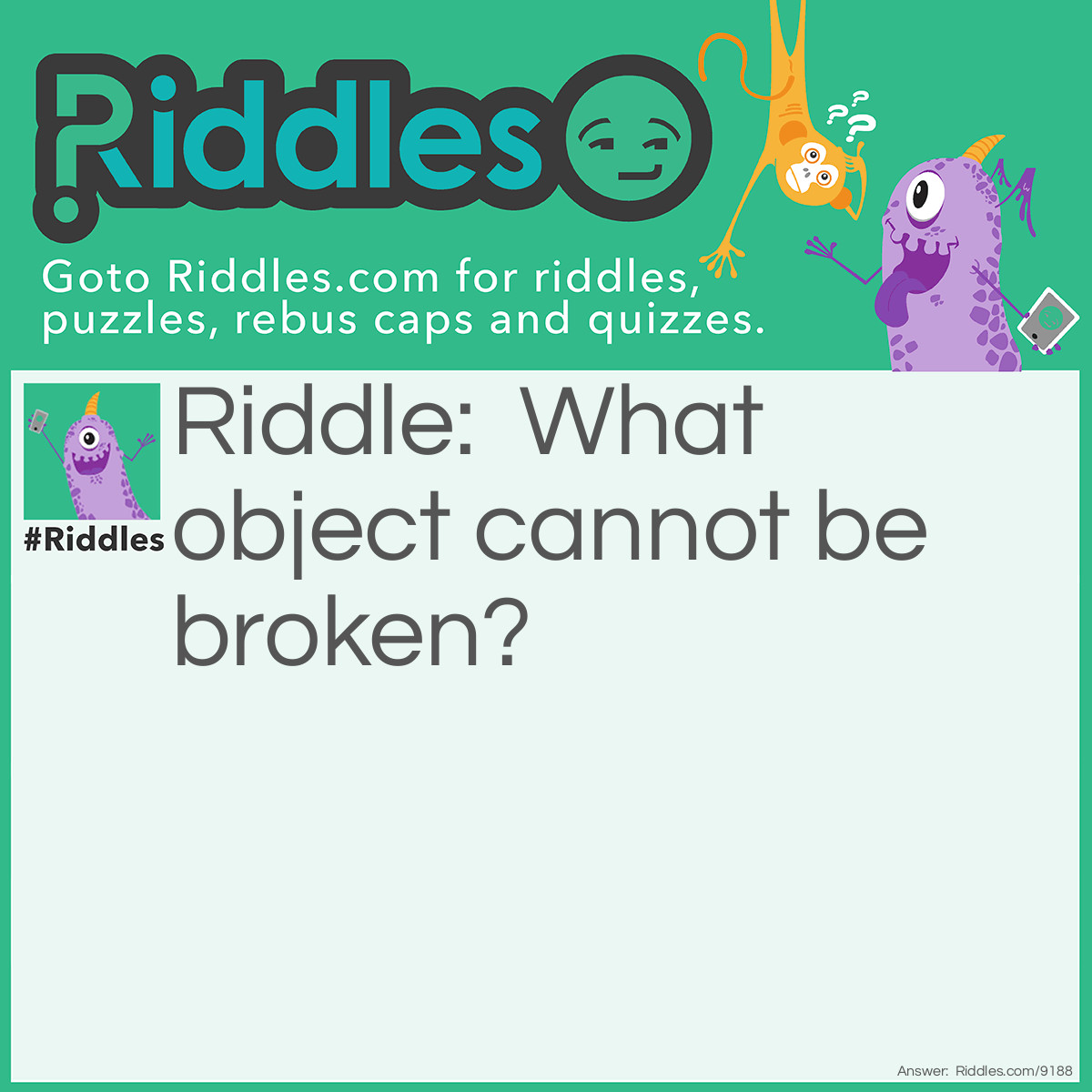 Riddle: What object cannot be broken? Answer: An element.