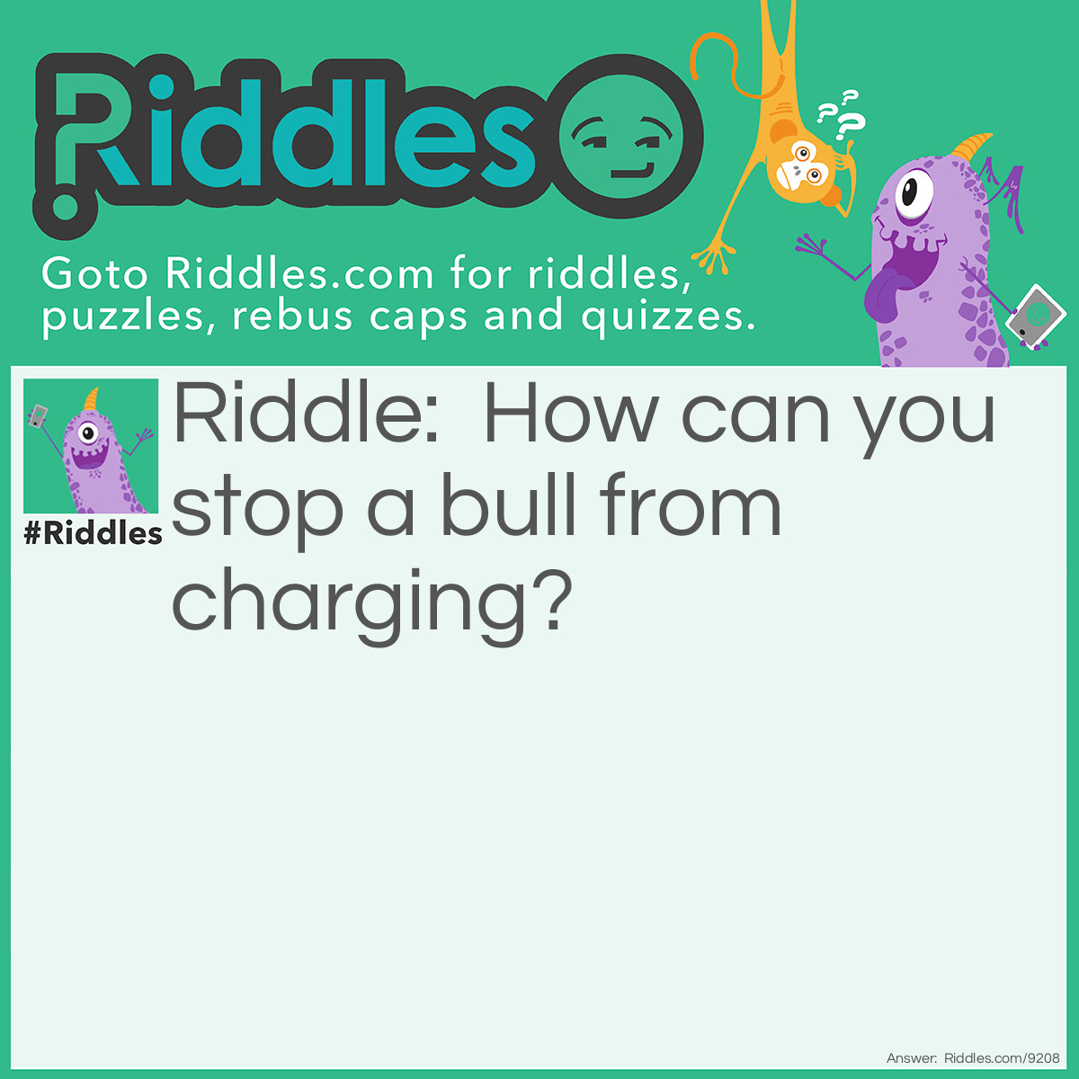 Riddle: How can you stop a bull from charging? Answer: You take away it's credit card.