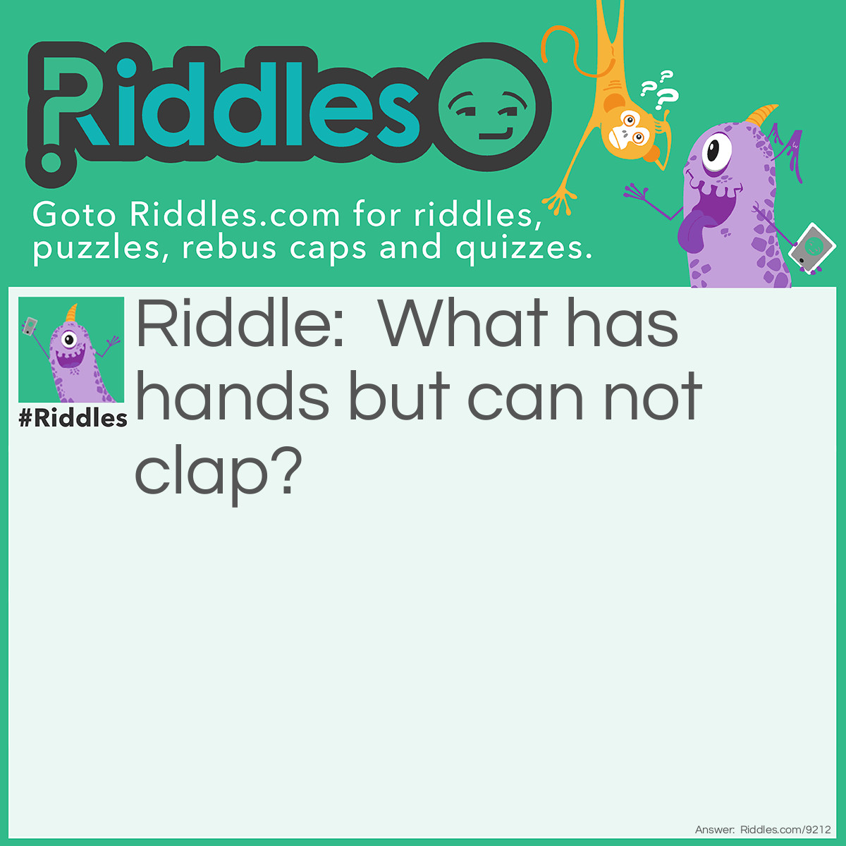 Riddle: What has hands but can not clap? Answer: A Clock.