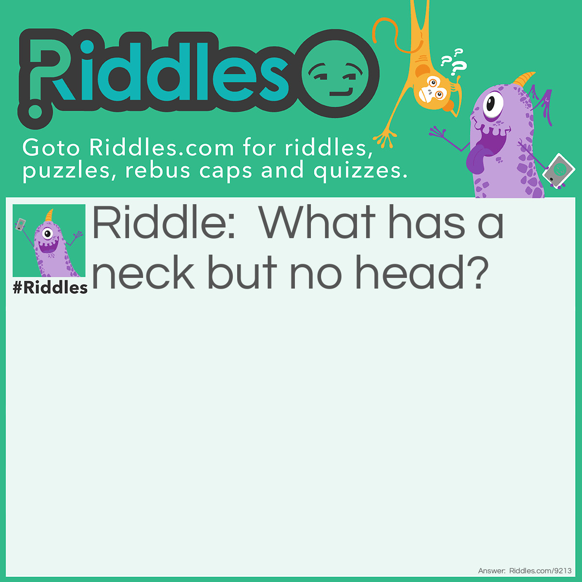 Riddle: What has a neck but no head? Answer: Bottle.