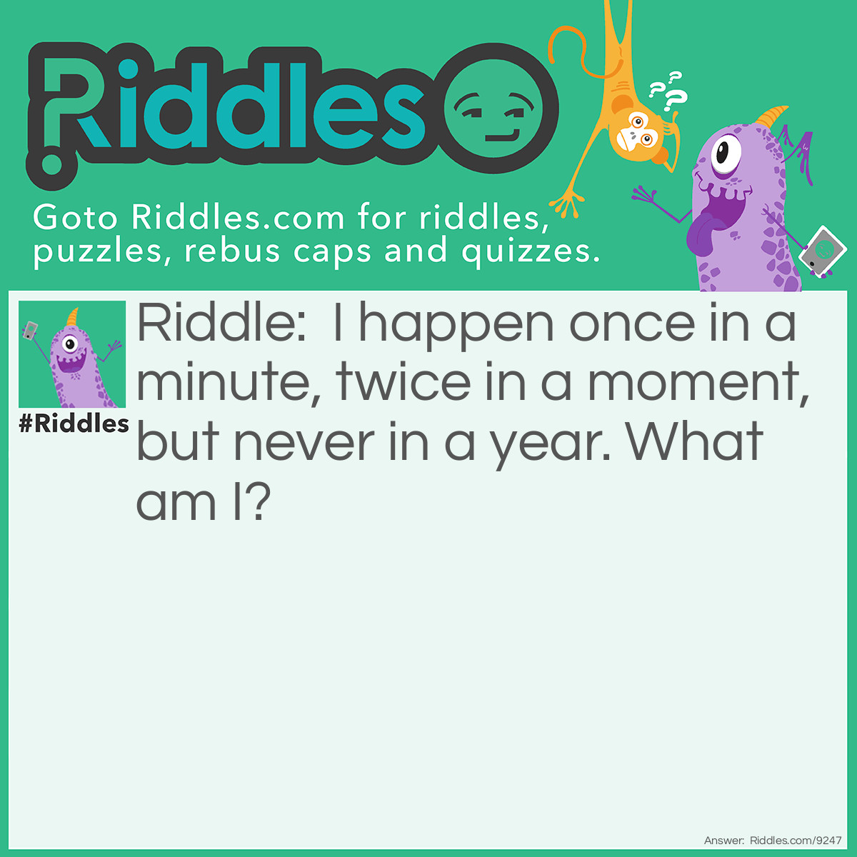 Riddle: I happen once in a minute, twice in a moment, but never in a year. What am I? Answer: The letter M.