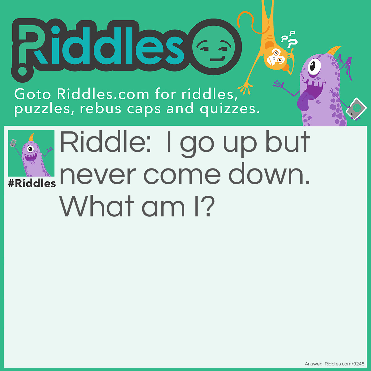 Riddle: I go up but never come down. What am I? Answer: Age