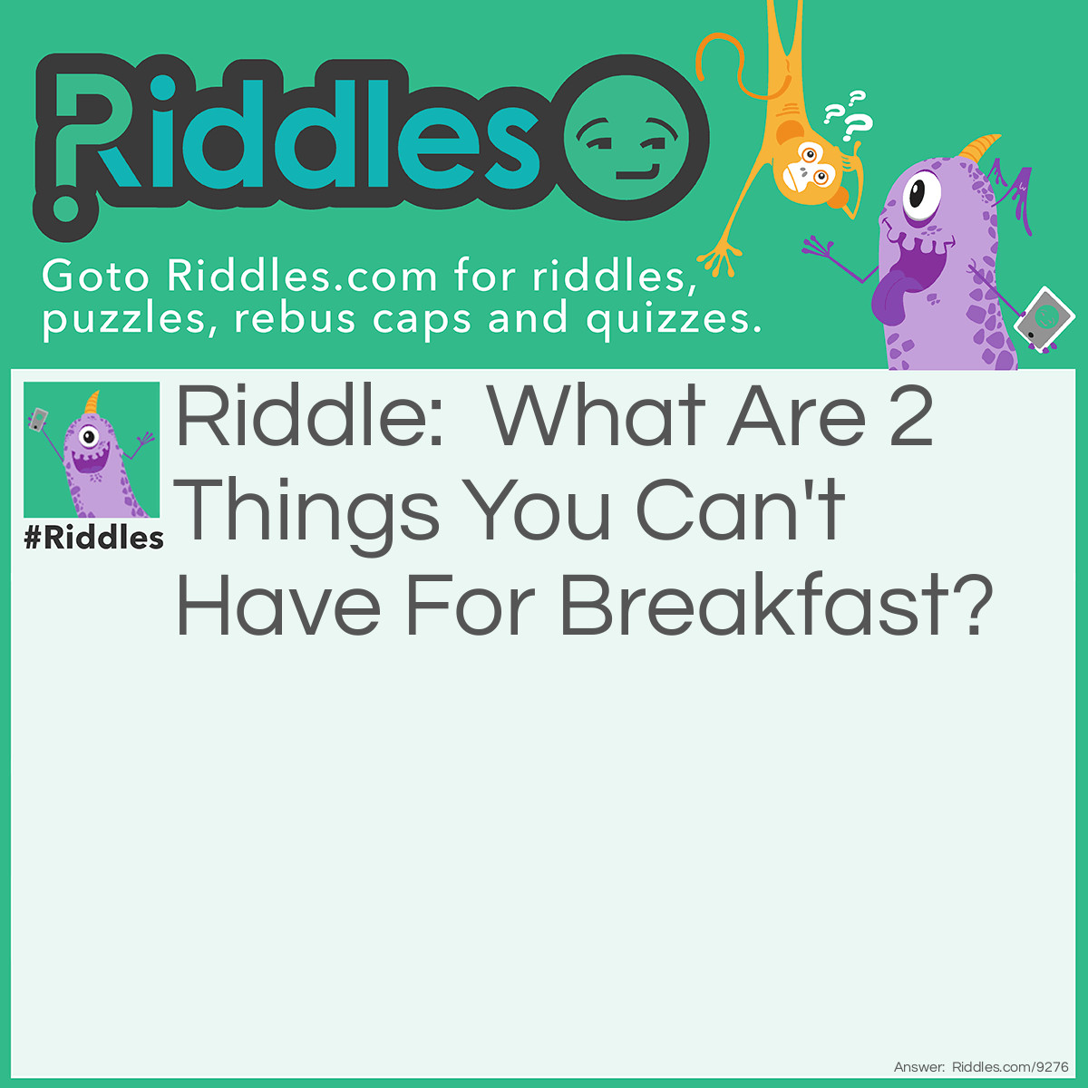 Riddle: What Are 2 Things You Can't Have For Breakfast? Answer: Lunch & Dinner.