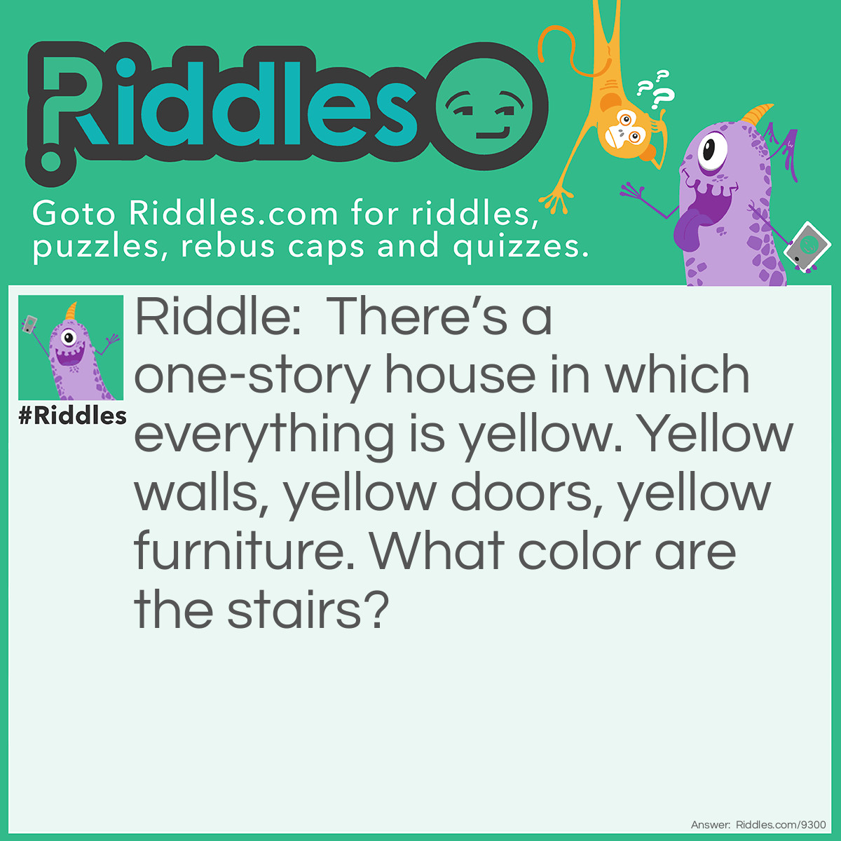 Riddle: There's a one-story house in which everything is yellow. Yellow walls, yellow doors, yellow furniture. What color are the stairs? Answer: There aren’t any—it’s a one-story house.