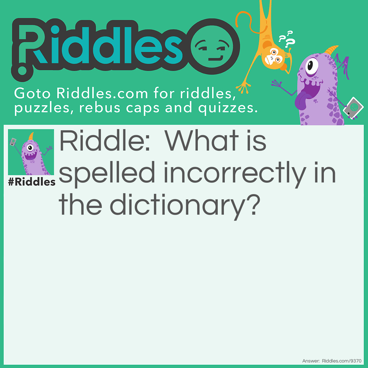 Riddle: What is spelled incorrectly in the dictionary? Answer: Incorrectly.