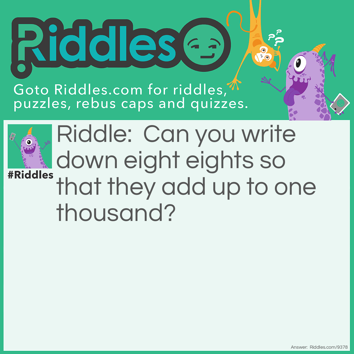 Riddle: Can you write down eight eights so that they add up to one thousand? Answer: 888+88+8+8+8=1000