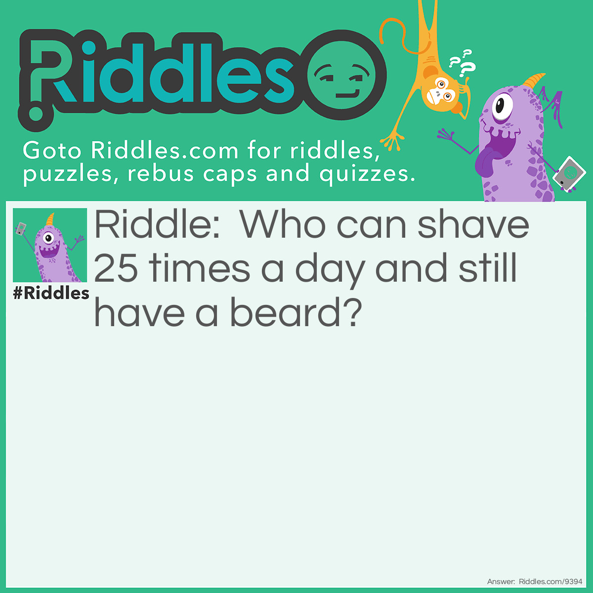 Riddle: Who can shave 25 times a day and still have a beard? Answer: A barber.