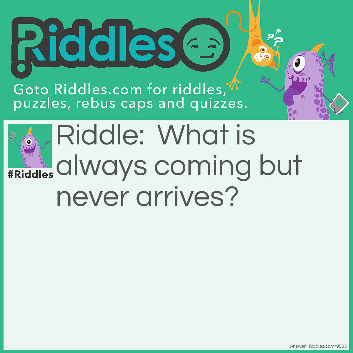 Riddle: What is always coming but never arrives? Answer: Tomorrow.