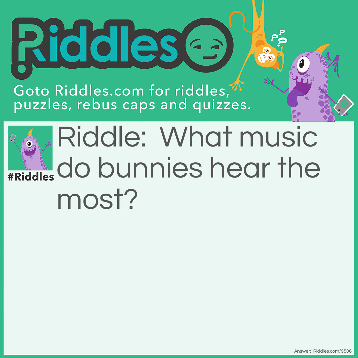 Riddle: What music do bunnies hear the most? Answer: Hip hop.