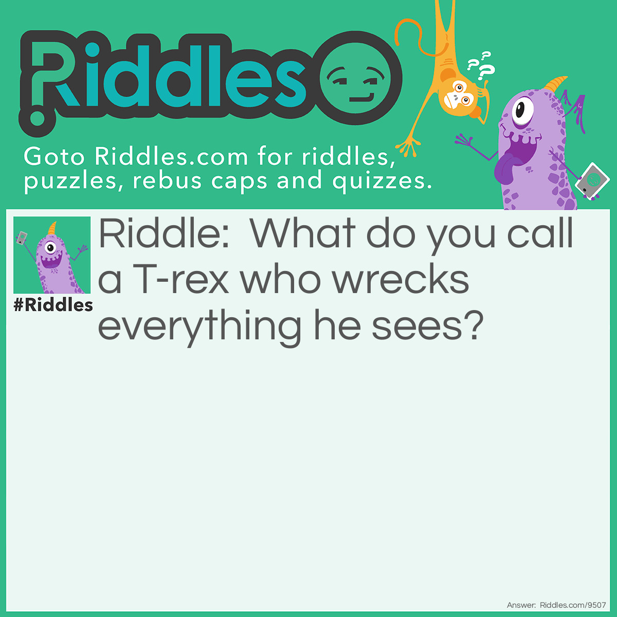 Riddle: What do you call a T-rex who wrecks everything he sees? Answer: A Twrecks.