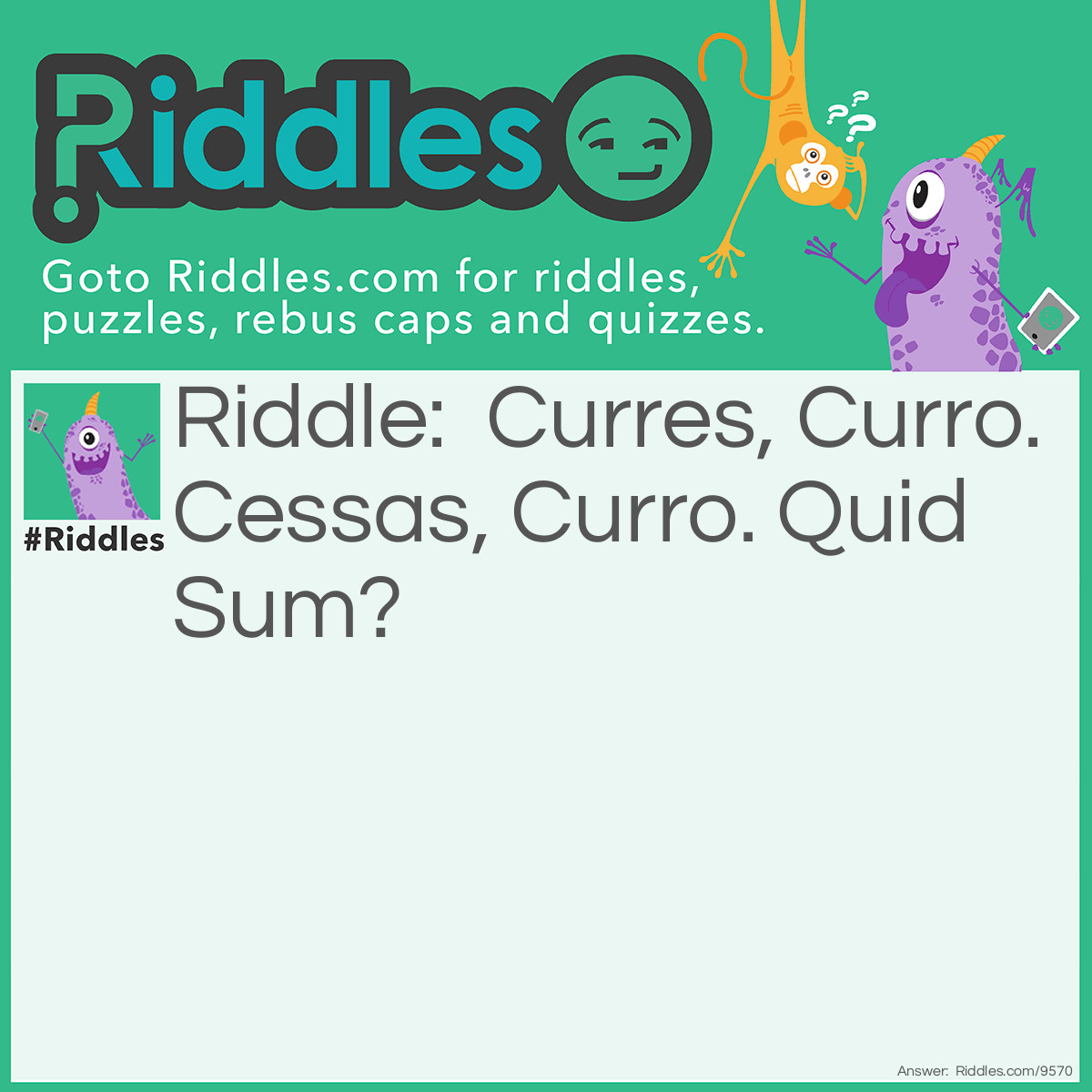 Riddle: Curres, Curro. Cessas, Curro. Quid Sum? Answer: Aevum.