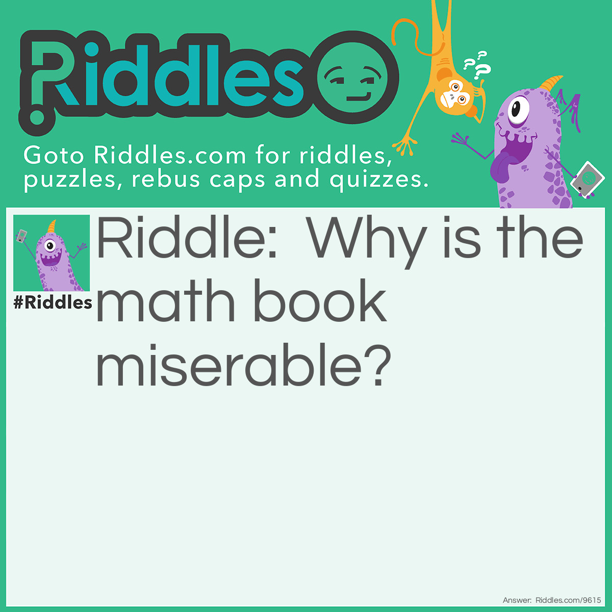 Riddle: Why is the math book miserable? Answer: With all his problems.