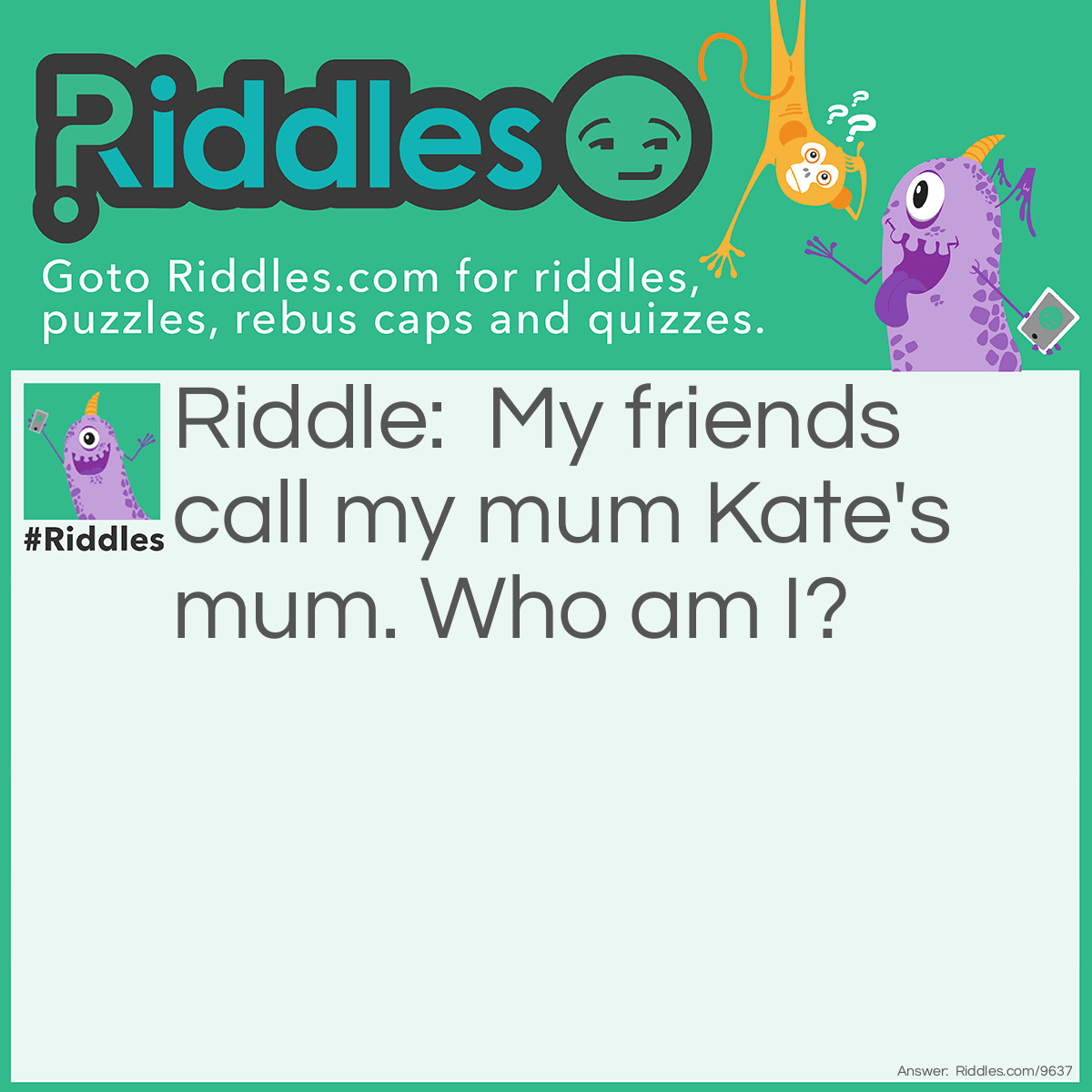 Riddle: My friends call my mum Kate's mum. Who am I? Answer: Kate