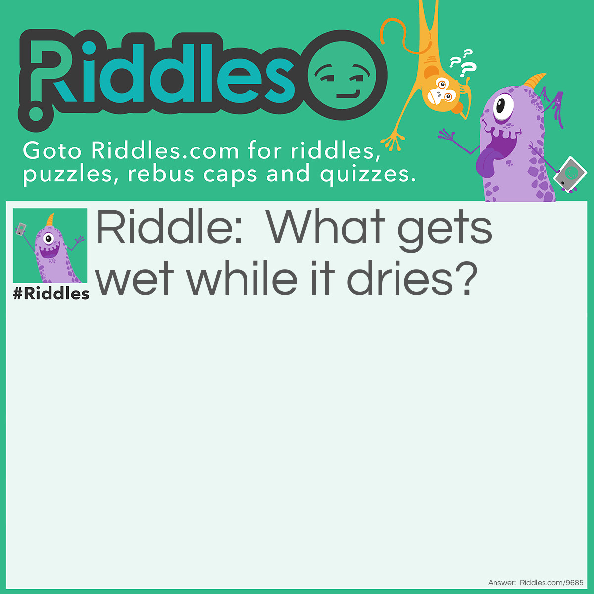 Riddle: What gets wet while it dries? Answer: A towel.