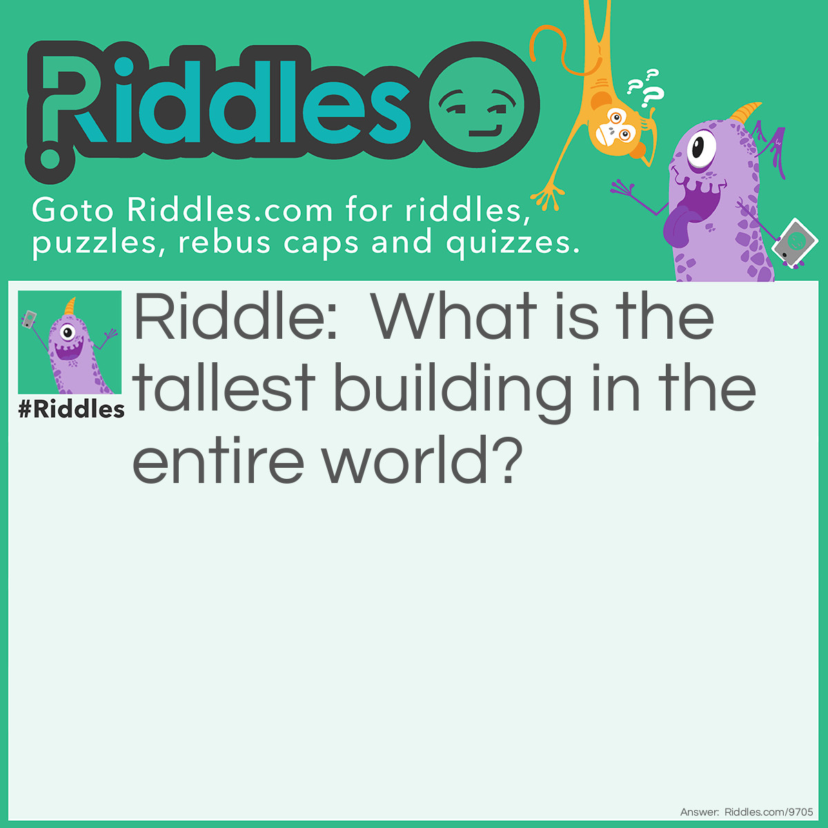 Riddle: What is the tallest building in the entire world? Answer: The Library, because it has so many stories.