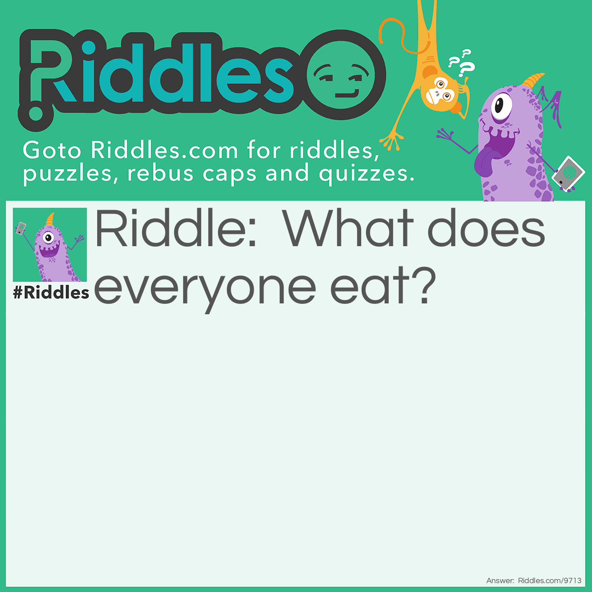 Riddle: What does everyone eat? Answer: Food of course!