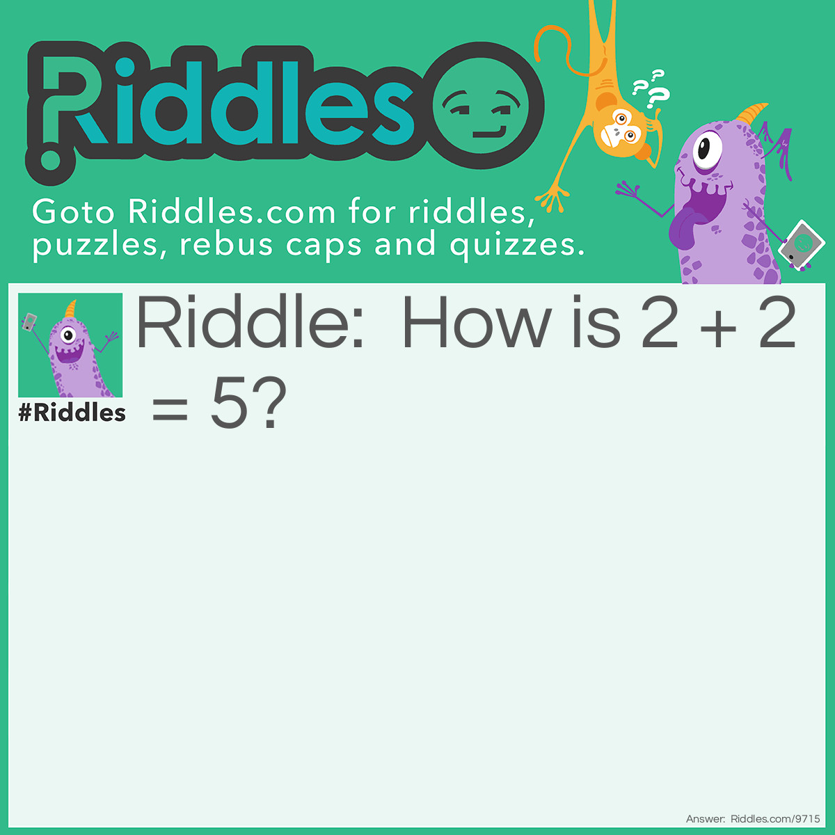 Riddle: How is 2 + 2 = 5? Answer: When you make mistakes you get 5.