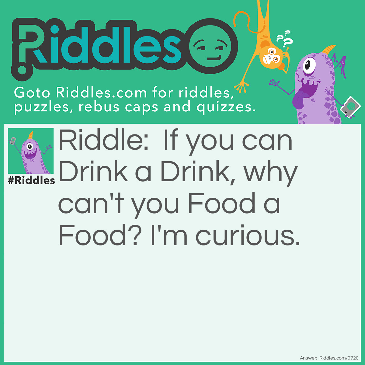 Riddle: If you can Drink a Drink, why can't you Food a Food? I'm curious. Answer: English.