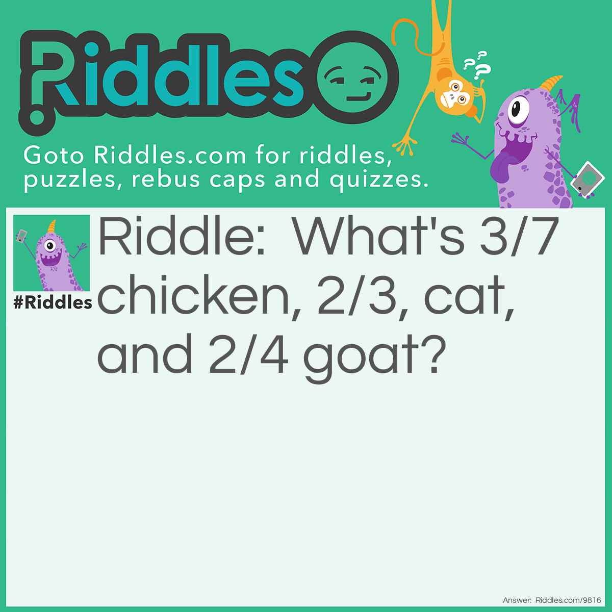 Riddle: What's 3/7 chicken, 2/3, cat, and 2/4 goat? Answer: Chickcago.