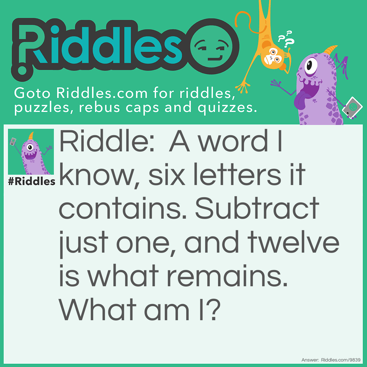 Riddle: A word I know, six letters it contains. Subtract just one, and twelve is what remains. What am I? Answer: Dozens.