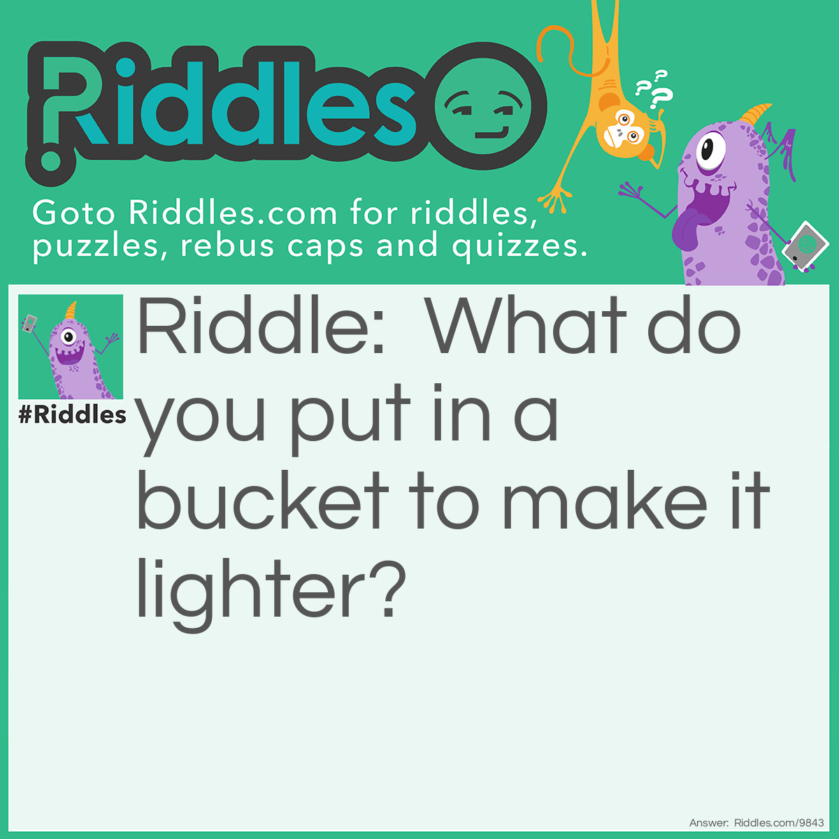 Riddle: What do you put in a bucket to make it lighter? Answer: A hole.