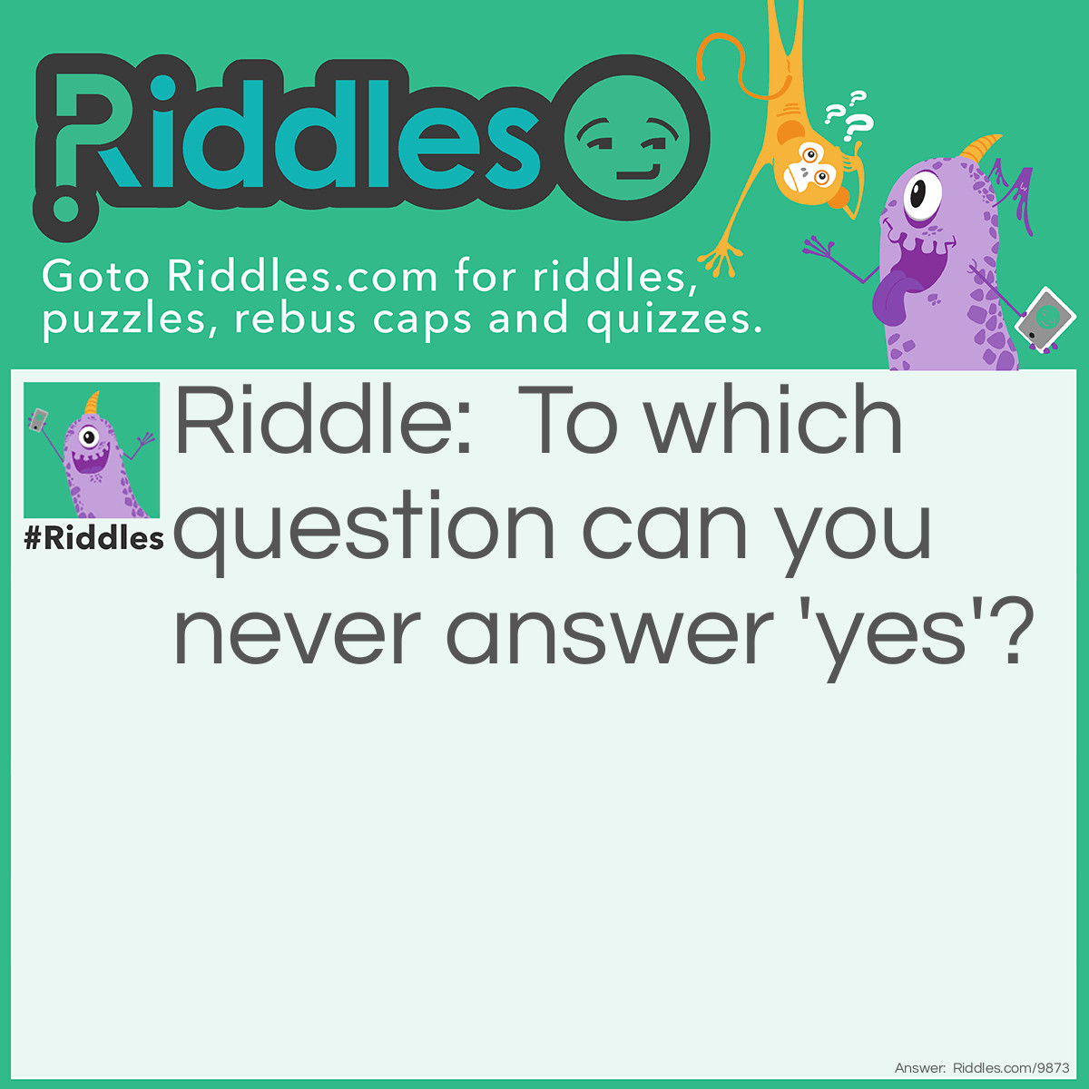 Riddle: To which question can you never answer 'yes'? Answer: Are you asleep yet?