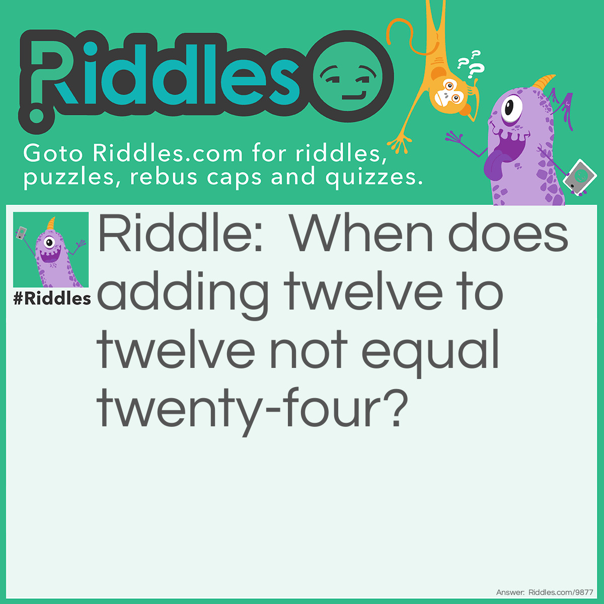 Riddle: When does adding twelve to twelve not equal twenty-four? Answer: When it's on a clock face!