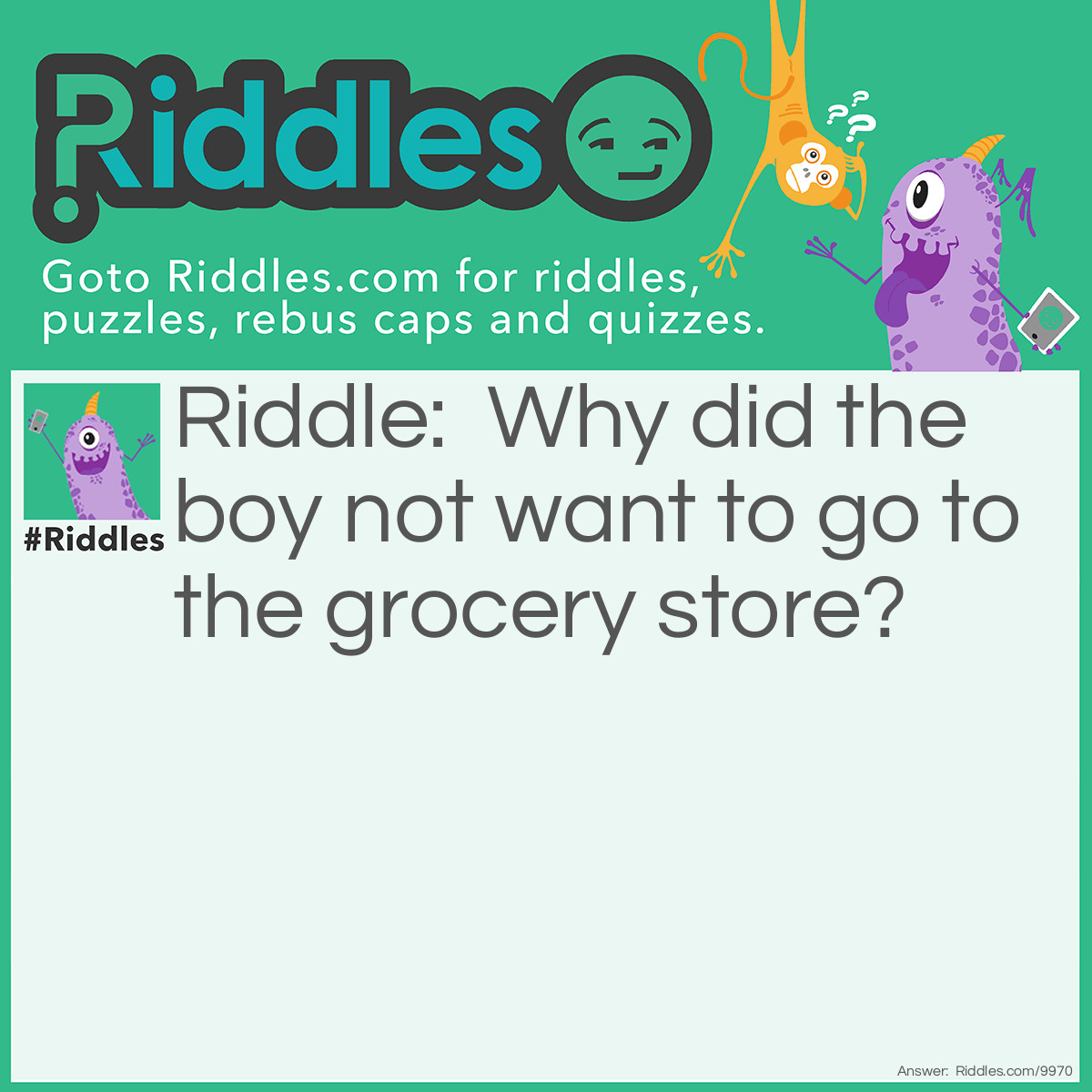 Riddle: Why did the boy not want to go to the grocery store? Answer: He thought it was gross.