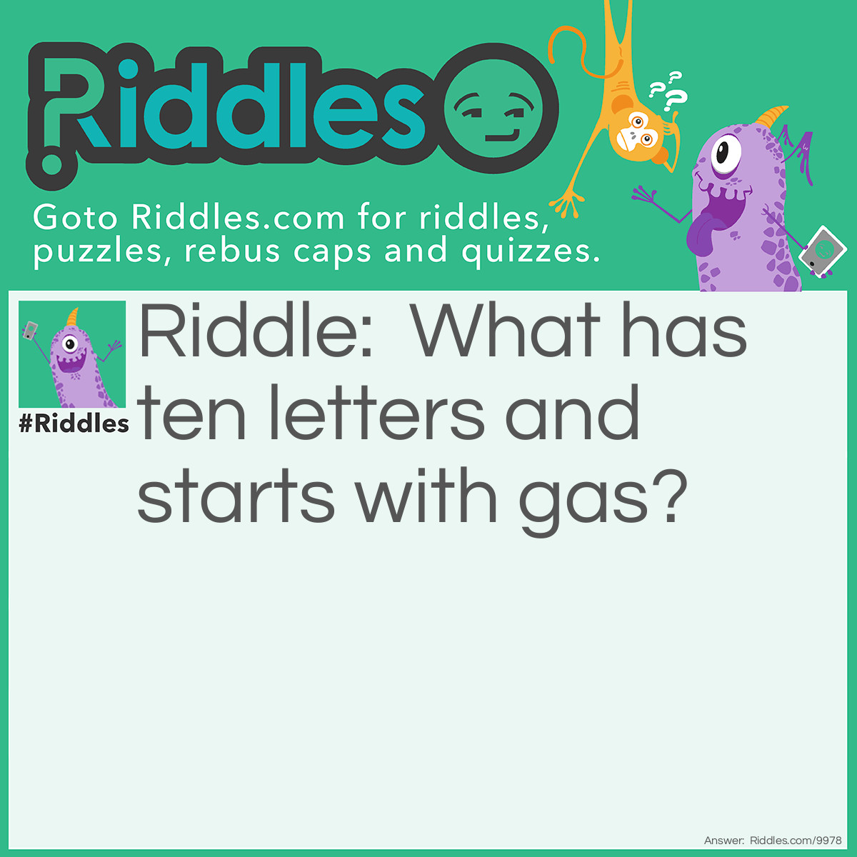 Riddle: What has ten letters and starts with gas? Answer: Automobile.