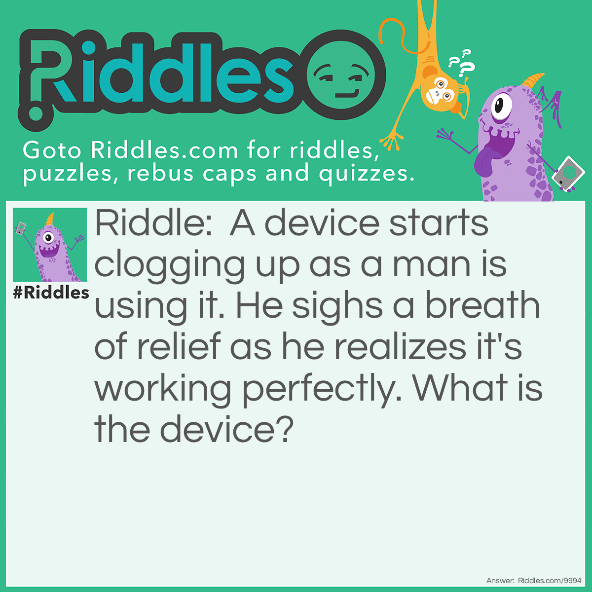 Riddle: A device starts clogging up as a man is using it. He sighs a breath of relief as he realizes it's working perfectly. What is the device? Answer: A respirator mask/filter